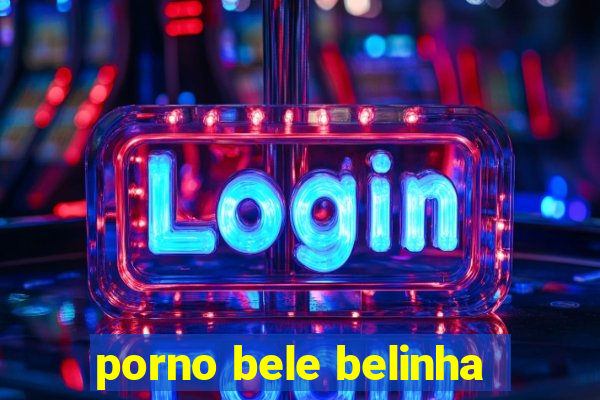 porno bele belinha